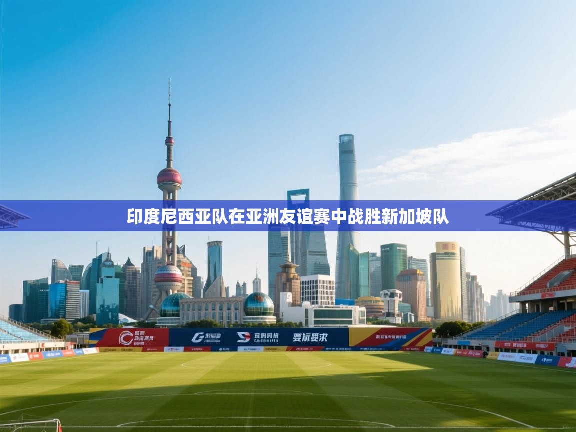 印度尼西亚队在亚洲友谊赛中战胜新加坡队