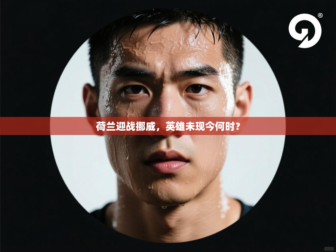 荷兰迎战挪威，英雄未现今何时？